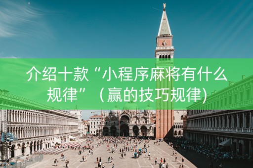 介绍十款“小程序麻将有什么规律”（赢的技巧规律)