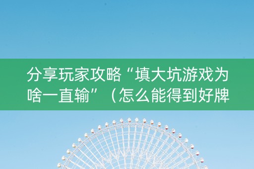 分享玩家攻略“填大坑游戏为啥一直输”（怎么能得到好牌)