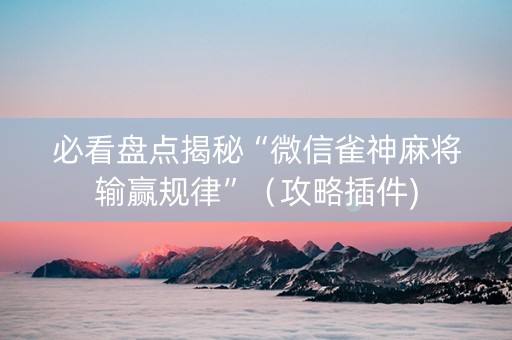 必看盘点揭秘“微信雀神麻将输赢规律”（攻略插件)