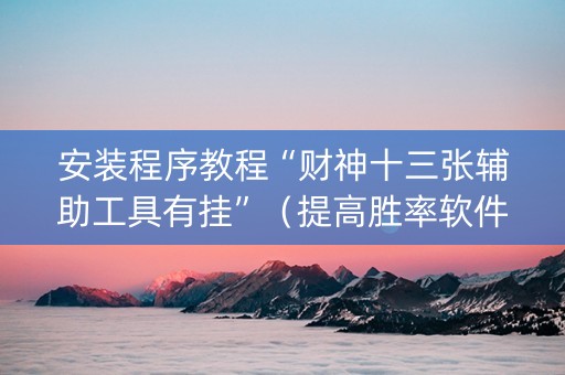 安装程序教程“财神十三张辅助工具有挂”（提高胜率软件)