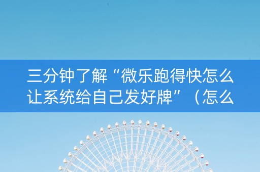 三分钟了解“微乐跑得快怎么让系统给自己发好牌”（怎么能得到好牌)