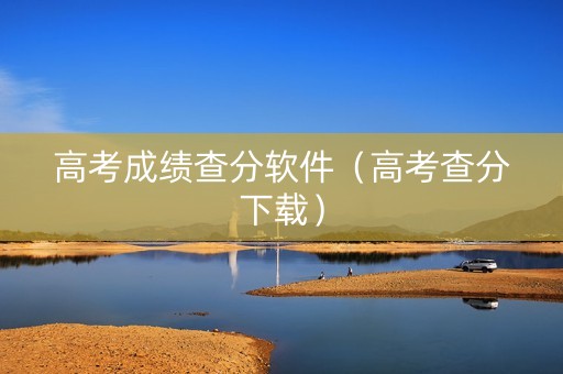 高考成绩查分软件（高考查分下载）
