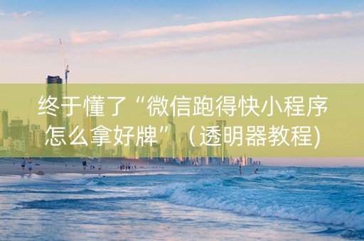 终于懂了“微信跑得快小程序怎么拿好牌”（透明器教程)