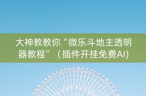 大神教教你“微乐斗地主透明器教程”（插件开挂免费AI)