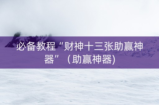 必备教程“财神十三张助赢神器”（助赢神器)