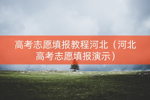 高考志愿填报教程河北（河北高考志愿填报演示）