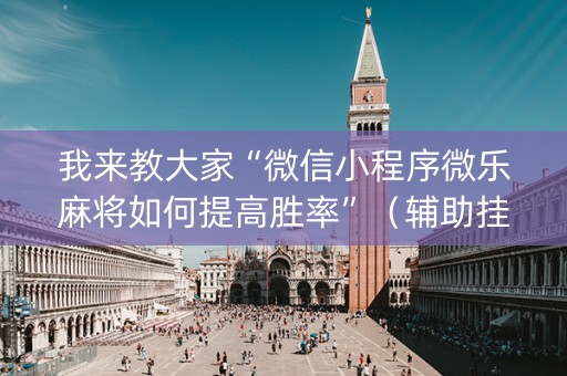 我来教大家“微信小程序微乐麻将如何提高胜率”（辅助挂发牌规律)