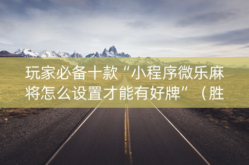 玩家必备十款“小程序微乐麻将怎么设置才能有好牌”（胜负规律拿好牌)