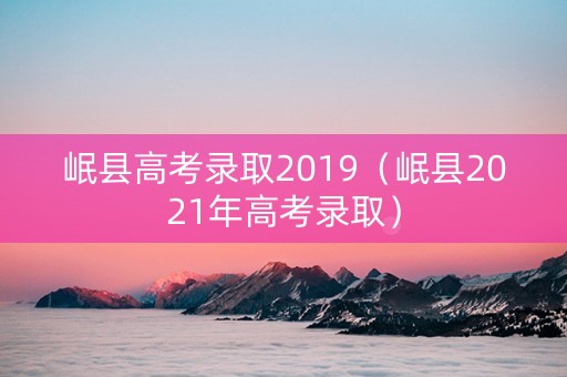 岷县高考录取2019（岷县2021年高考录取）