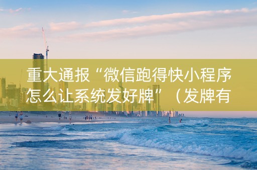 重大通报“微信跑得快小程序怎么让系统发好牌”（发牌有什么规律吗)