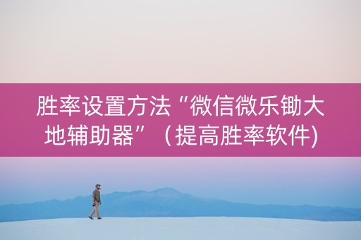 胜率设置方法“微信微乐锄大地辅助器”（提高胜率软件)