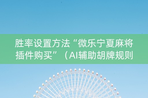 胜率设置方法“微乐宁夏麻将插件购买”（AI辅助胡牌规则)