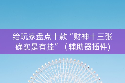 给玩家盘点十款“财神十三张确实是有挂”（辅助器插件)