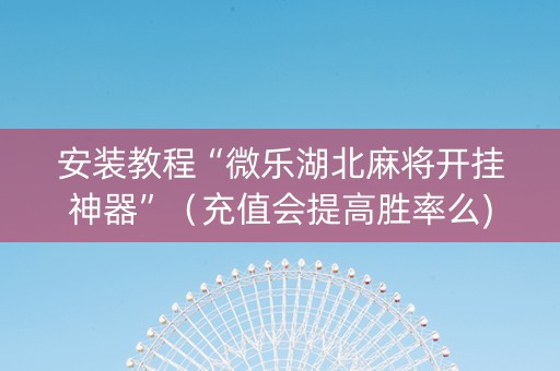安装教程“微乐湖北麻将开挂神器”（充值会提高胜率么)