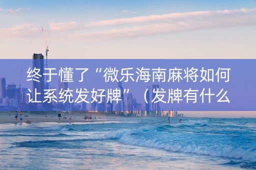 终于懂了“微乐海南麻将如何让系统发好牌”（发牌有什么规律吗)