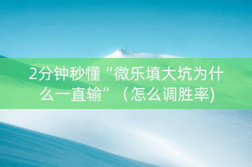 2分钟秒懂“微乐填大坑为什么一直输”（怎么调胜率)