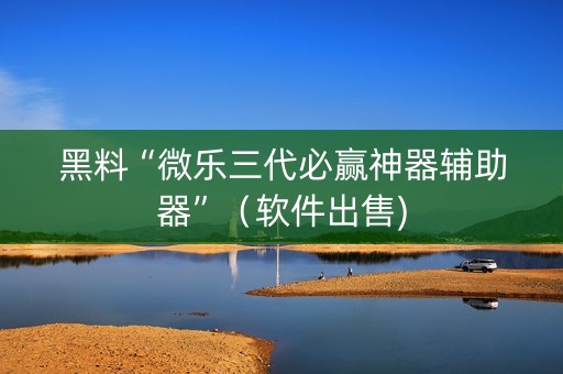 黑料“微乐三代必赢神器辅助器”（软件出售)