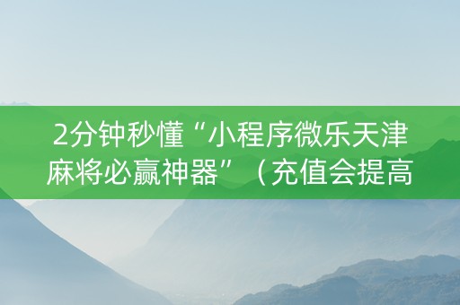 2分钟秒懂“小程序微乐天津麻将必赢神器”（充值会提高胜率么)