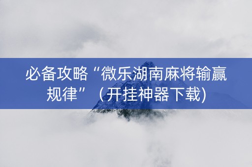 必备攻略“微乐湖南麻将输赢规律”（开挂神器下载)
