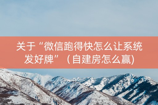关于“微信跑得快怎么让系统发好牌”（自建房怎么赢)