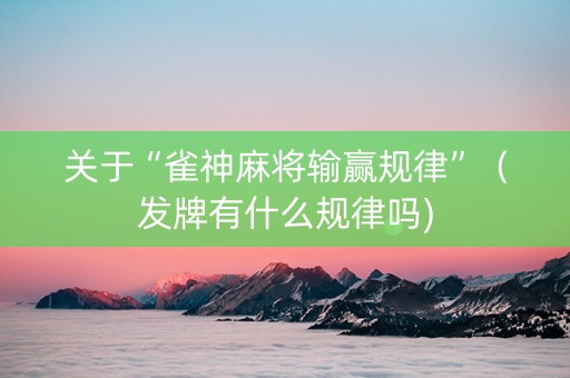 关于“雀神麻将输赢规律”（发牌有什么规律吗)