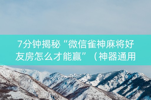 7分钟揭秘“微信雀神麻将好友房怎么才能赢”（神器通用版)
