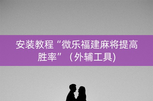 安装教程“微乐福建麻将提高胜率”（外辅工具)