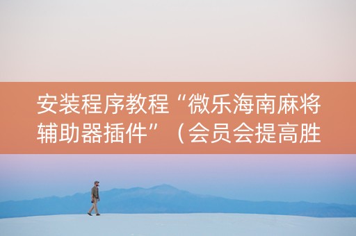 安装程序教程“微乐海南麻将辅助器插件”（会员会提高胜率吗)