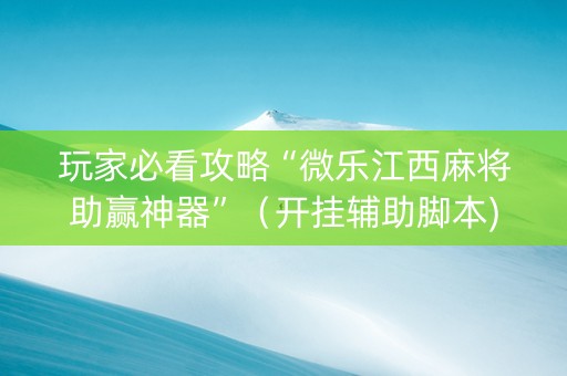 玩家必看攻略“微乐江西麻将助赢神器”（开挂辅助脚本)