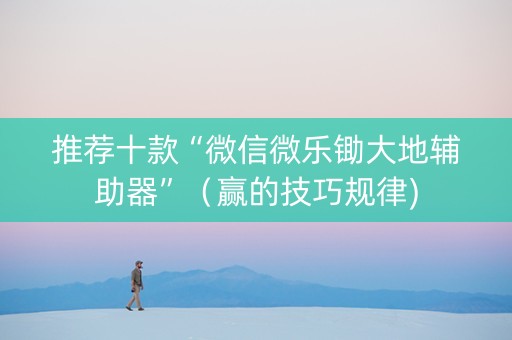 推荐十款“微信微乐锄大地辅助器”（赢的技巧规律)