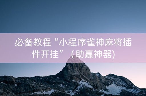 必备教程“小程序雀神麻将插件开挂”（助赢神器)