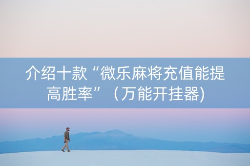 介绍十款“微乐麻将充值能提高胜率”（万能开挂器)