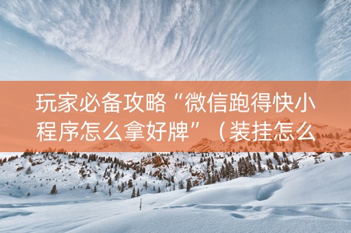 玩家必备攻略“微信跑得快小程序怎么拿好牌”（装挂怎么安装)