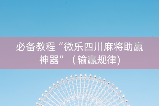 必备教程“微乐四川麻将助赢神器”（输赢规律)