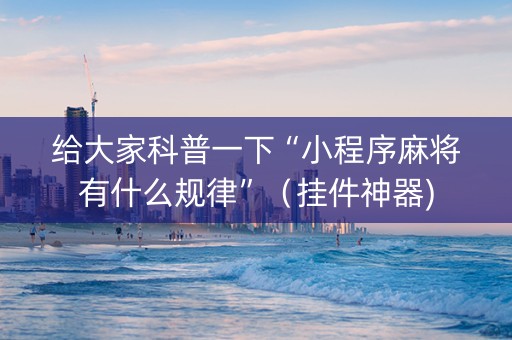 给大家科普一下“小程序麻将有什么规律”（挂件神器)