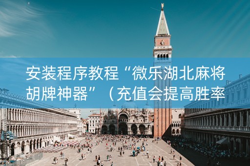 安装程序教程“微乐湖北麻将胡牌神器”（充值会提高胜率么)