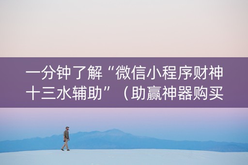 一分钟了解“微信小程序财神十三水辅助”（助赢神器购买)