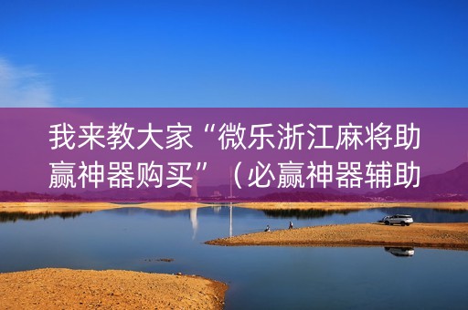 我来教大家“微乐浙江麻将助赢神器购买”（必赢神器辅助器)