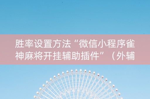 胜率设置方法“微信小程序雀神麻将开挂辅助插件”（外辅工具)