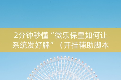 2分钟秒懂“微乐保皇如何让系统发好牌”（开挂辅助脚本)