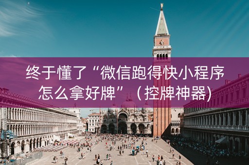 终于懂了“微信跑得快小程序怎么拿好牌”（控牌神器)