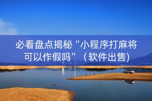 必看盘点揭秘“小程序打麻将可以作假吗”（软件出售)