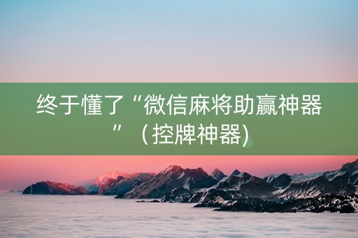 终于懂了“微信麻将助赢神器”（控牌神器)