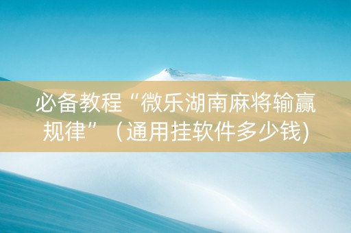 必备教程“微乐湖南麻将输赢规律”（通用挂软件多少钱)