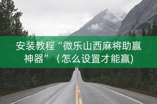 安装教程“微乐山西麻将助赢神器”（怎么设置才能赢)