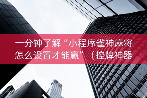 一分钟了解“小程序雀神麻将怎么设置才能赢”（控牌神器)