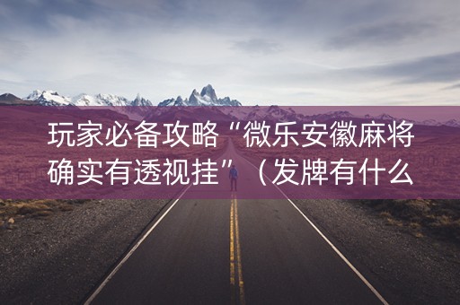 玩家必备攻略“微乐安徽麻将确实有透视挂”（发牌有什么规律吗)