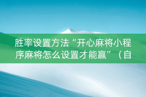 胜率设置方法“开心麻将小程序麻将怎么设置才能赢”（自建房怎么赢)