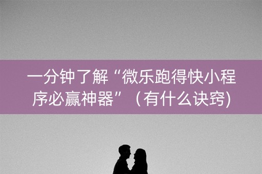 一分钟了解“微乐跑得快小程序必赢神器”（有什么诀窍)