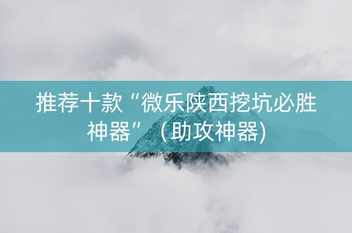 推荐十款“微乐陕西挖坑必胜神器”（助攻神器)